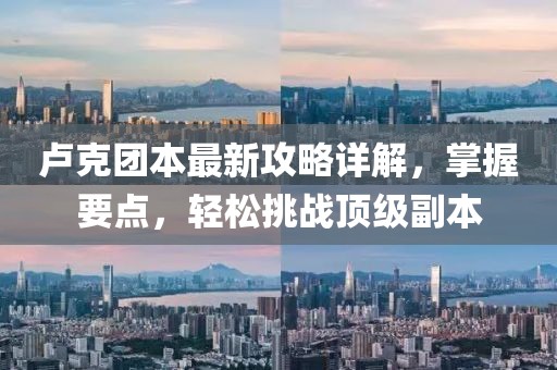 盧克團(tuán)本最新攻略詳解，掌握要點(diǎn)，輕松挑戰(zhàn)頂級(jí)副本