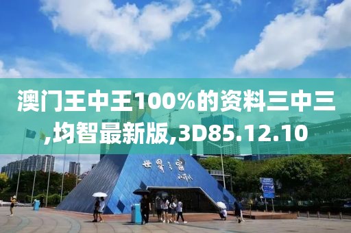 澳門王中王100%的資料三中三,均智最新版,3D85.12.10