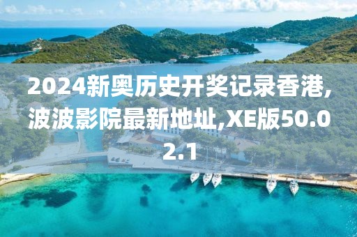 2024新奧歷史開(kāi)獎(jiǎng)記錄香港,波波影院最新地址,XE版50.02.1