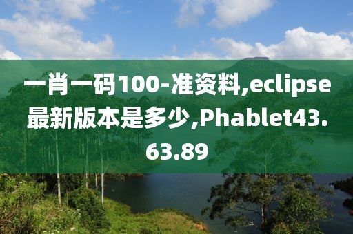 一肖一碼100-準(zhǔn)資料,eclipse最新版本是多少,Phablet43.63.89