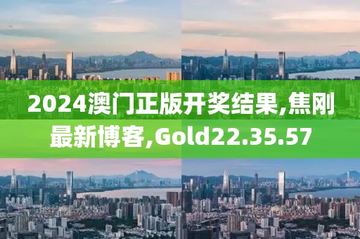 2024澳門正版開獎結(jié)果,焦剛最新博客,Gold22.35.57