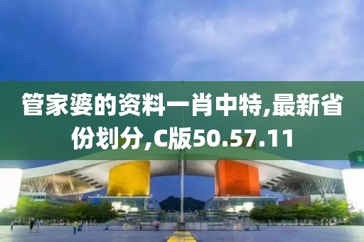 管家婆的資料一肖中特,最新省份劃分,C版50.57.11