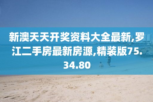 新澳天天開(kāi)獎(jiǎng)資料大全最新,羅江二手房最新房源,精裝版75.34.80