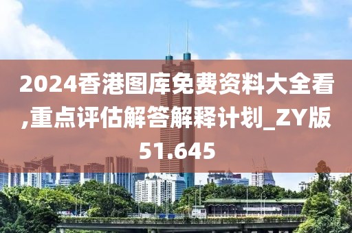 2024香港圖庫免費(fèi)資料大全看,重點(diǎn)評估解答解釋計(jì)劃_ZY版51.645