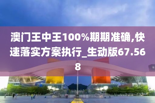 澳門王中王100%期期準(zhǔn)確,快速落實方案執(zhí)行_生動版67.568
