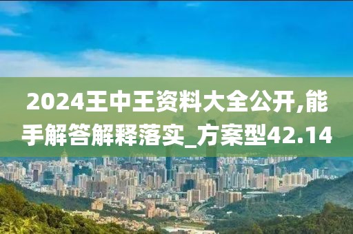 2024王中王資料大全公開,能手解答解釋落實(shí)_方案型42.14