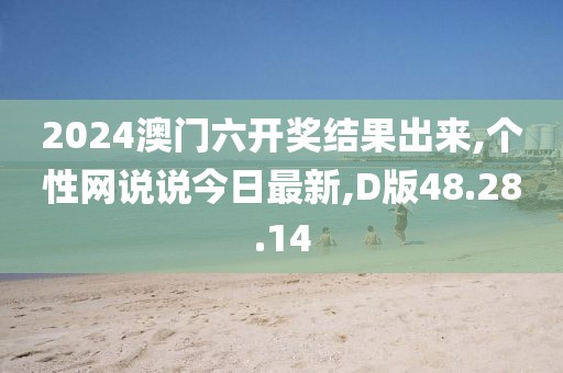 2024澳門六開獎結(jié)果出來,個性網(wǎng)說說今日最新,D版48.28.14
