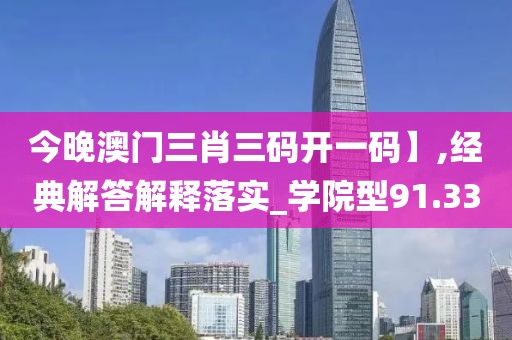 今晚澳門三肖三碼開一碼】,經(jīng)典解答解釋落實_學(xué)院型91.33