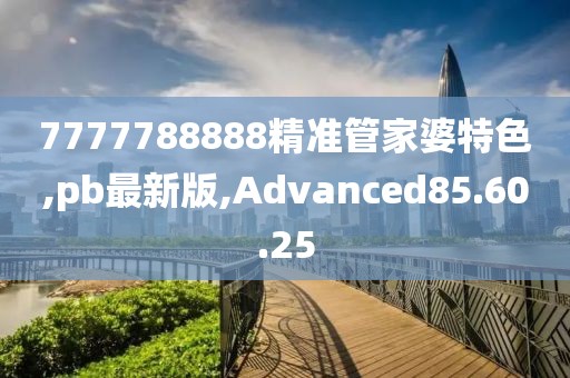 7777788888精準(zhǔn)管家婆特色,pb最新版,Advanced85.60.25