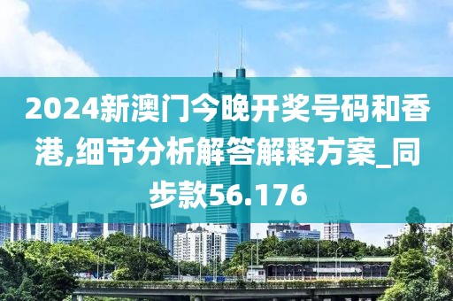 2024新澳門今晚開獎號碼和香港,細節(jié)分析解答解釋方案_同步款56.176
