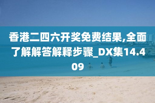 香港二四六開獎(jiǎng)免費(fèi)結(jié)果,全面了解解答解釋步驟_DX集14.409