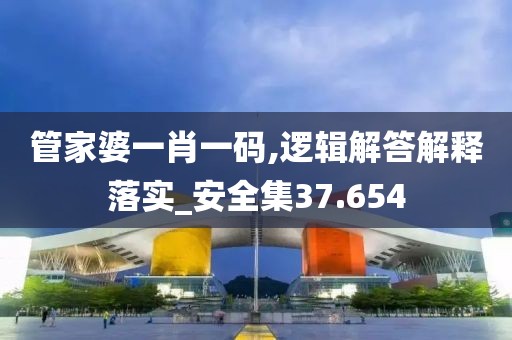 管家婆一肖一碼,邏輯解答解釋落實(shí)_安全集37.654