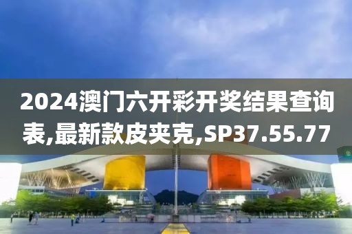 2024澳門六開彩開獎(jiǎng)結(jié)果查詢表,最新款皮夾克,SP37.55.77