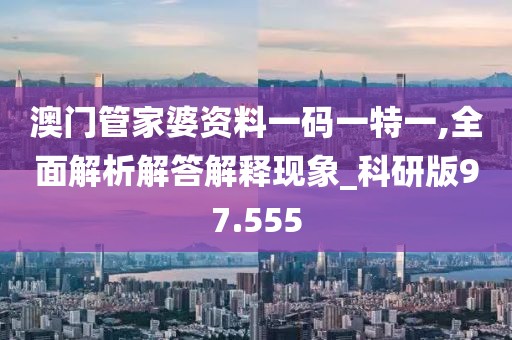 澳門管家婆資料一碼一特一,全面解析解答解釋現(xiàn)象_科研版97.555