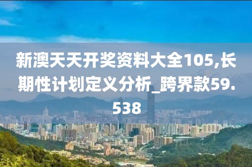 新澳天天開獎資料大全105,長期性計劃定義分析_跨界款59.538