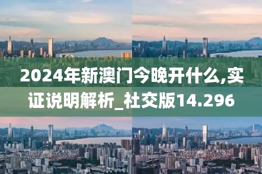 2024年新澳門今晚開什么,實證說明解析_社交版14.296