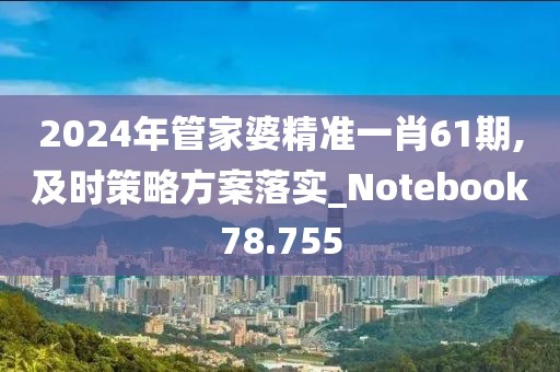 2024年管家婆精準(zhǔn)一肖61期,及時(shí)策略方案落實(shí)_Notebook78.755