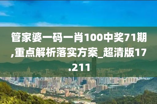 管家婆一碼一肖100中獎71期,重點解析落實方案_超清版17.211