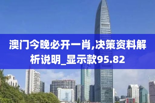 澳門今晚必開一肖,決策資料解析說明_顯示款95.82