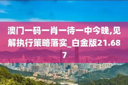 澳門一碼一肖一待一中今晚,見解執(zhí)行策略落實_白金版21.687