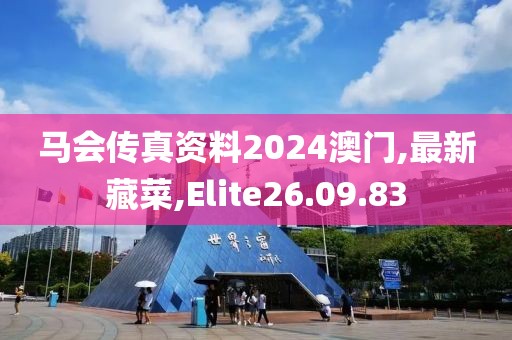 馬會傳真資料2024澳門,最新藏菜,Elite26.09.83