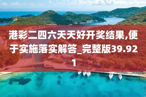 港彩二四六天天好開獎(jiǎng)結(jié)果,便于實(shí)施落實(shí)解答_完整版39.921