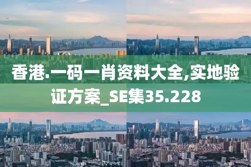 香港.一碼一肖資料大全,實(shí)地驗(yàn)證方案_SE集35.228