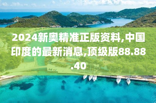 2024新奧精準(zhǔn)正版資料,中國(guó)印度的最新消息,頂級(jí)版88.88.40