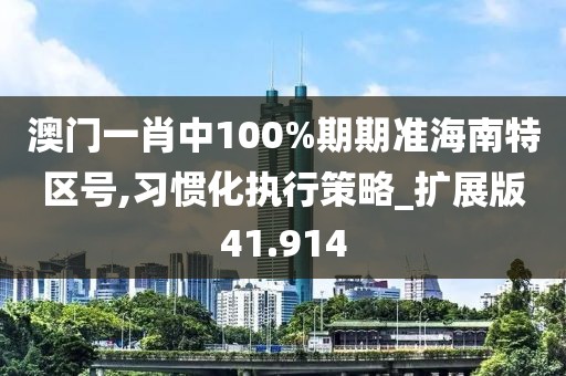 澳門一肖中100%期期準(zhǔn)海南特區(qū)號(hào),習(xí)慣化執(zhí)行策略_擴(kuò)展版41.914