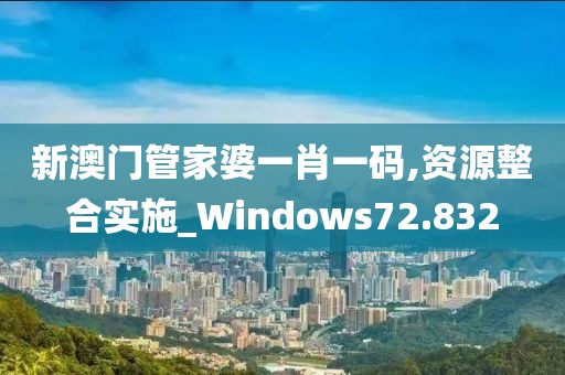 新澳門管家婆一肖一碼,資源整合實(shí)施_Windows72.832
