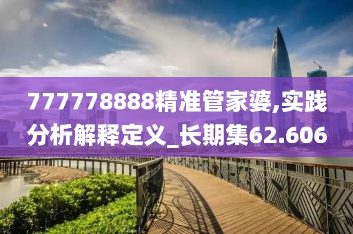 777778888精準管家婆,實踐分析解釋定義_長期集62.606