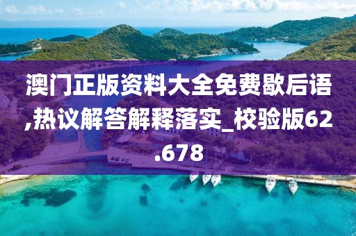 澳門(mén)正版資料大全免費(fèi)歇后語(yǔ),熱議解答解釋落實(shí)_校驗(yàn)版62.678