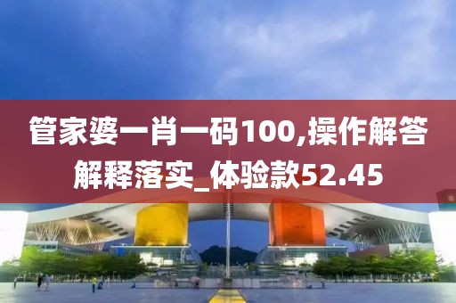 管家婆一肖一碼100,操作解答解釋落實_體驗款52.45