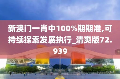 新澳門一肖中100%期期準(zhǔn),可持續(xù)探索發(fā)展執(zhí)行_清爽版72.939