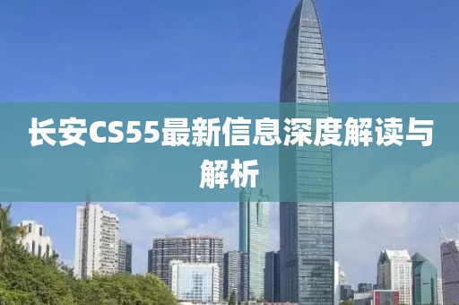 長安CS55最新信息深度解讀與解析