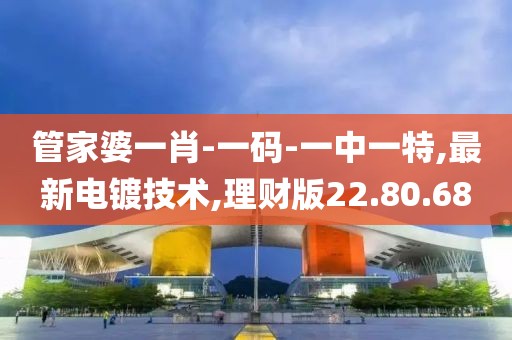 管家婆一肖-一碼-一中一特,最新電鍍技術(shù),理財版22.80.68