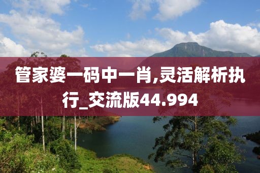 管家婆一碼中一肖,靈活解析執(zhí)行_交流版44.994