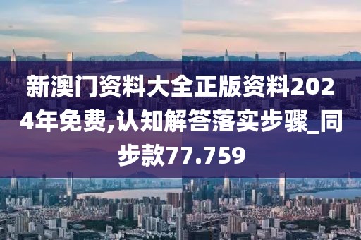 新澳門(mén)資料大全正版資料2024年免費(fèi),認(rèn)知解答落實(shí)步驟_同步款77.759