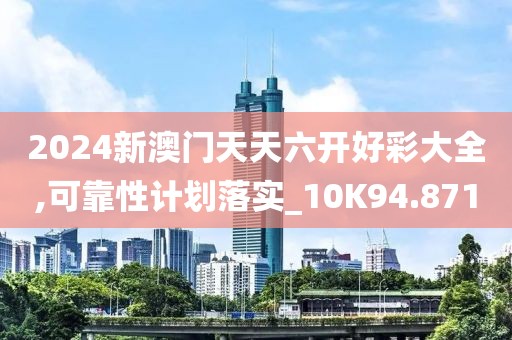 2024新澳門天天六開好彩大全,可靠性計劃落實_10K94.871