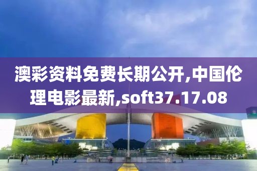 澳彩資料免費長期公開,中國倫理電影最新,soft37.17.08