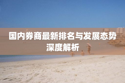 國內(nèi)券商最新排名與發(fā)展態(tài)勢深度解析