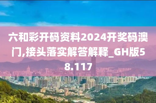 六和彩開碼資料2024開獎(jiǎng)碼澳門,接頭落實(shí)解答解釋_GH版58.117
