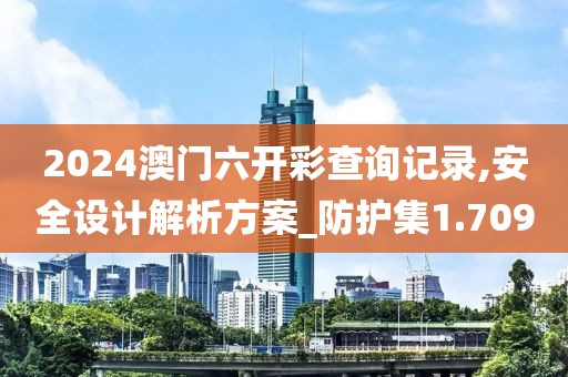 2024澳門六開(kāi)彩查詢記錄,安全設(shè)計(jì)解析方案_防護(hù)集1.709