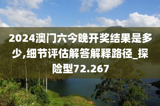 2024澳門六今晚開獎結(jié)果是多少,細(xì)節(jié)評估解答解釋路徑_探險型72.267