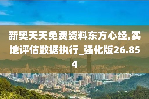新奧天天免費(fèi)資料東方心經(jīng),實(shí)地評(píng)估數(shù)據(jù)執(zhí)行_強(qiáng)化版26.854