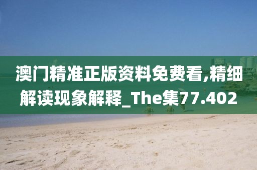 澳門精準(zhǔn)正版資料免費(fèi)看,精細(xì)解讀現(xiàn)象解釋_The集77.402
