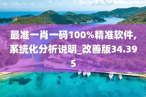 最準一肖一碼100%精準軟件,系統(tǒng)化分析說明_改善版34.395