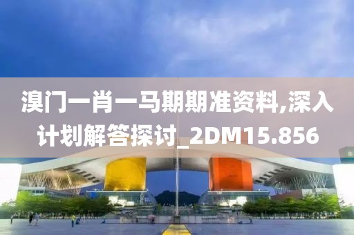 溴門一肖一馬期期準資料,深入計劃解答探討_2DM15.856