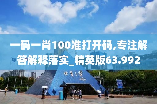 一碼一肖100準(zhǔn)打開碼,專注解答解釋落實_精英版63.992