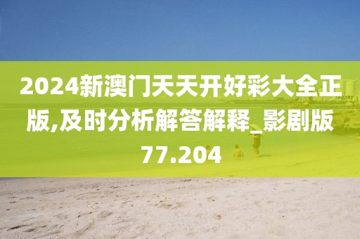 2024新澳門天天開好彩大全正版,及時分析解答解釋_影劇版77.204